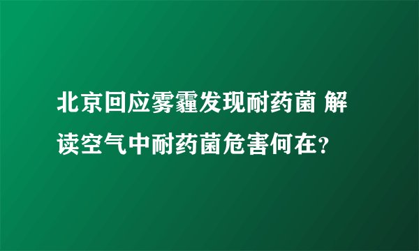 北京回应雾霾发现耐药菌 解读空气中耐药菌危害何在？