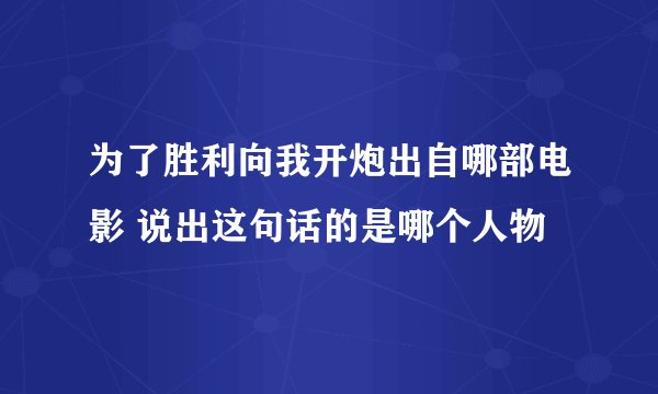 为了胜利向我开炮出自哪部电影 说出这句话的是哪个人物