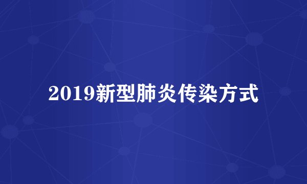2019新型肺炎传染方式