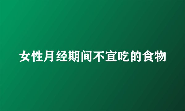 女性月经期间不宜吃的食物