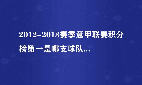 2012-2013赛季意甲联赛积分榜第一是哪支球队，射手榜第一是谁？