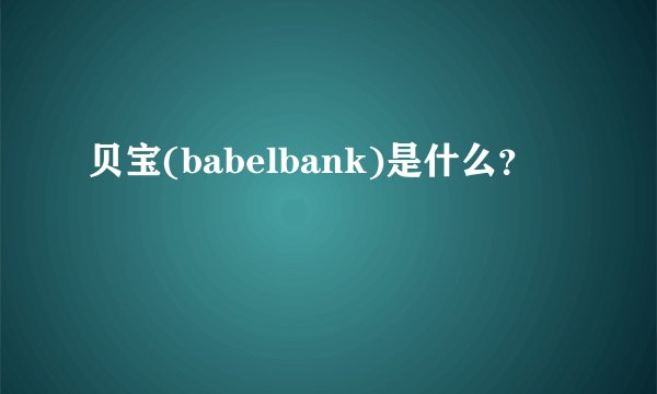 贝宝(babelbank)是什么？