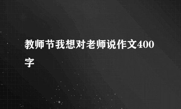 教师节我想对老师说作文400字