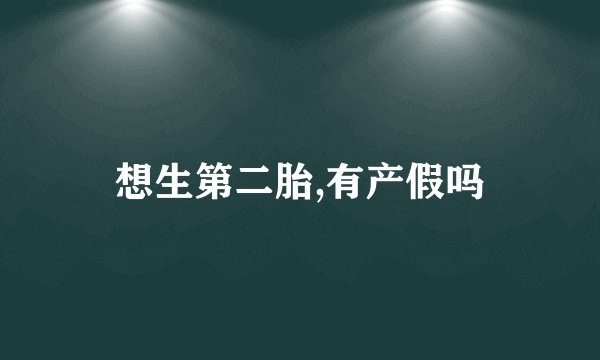 想生第二胎,有产假吗