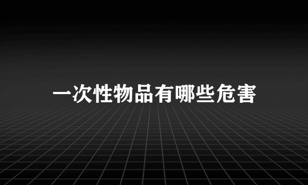 一次性物品有哪些危害