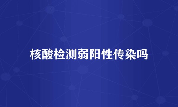 核酸检测弱阳性传染吗