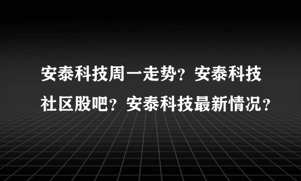 安泰科技周一走势？安泰科技社区股吧？安泰科技最新情况？