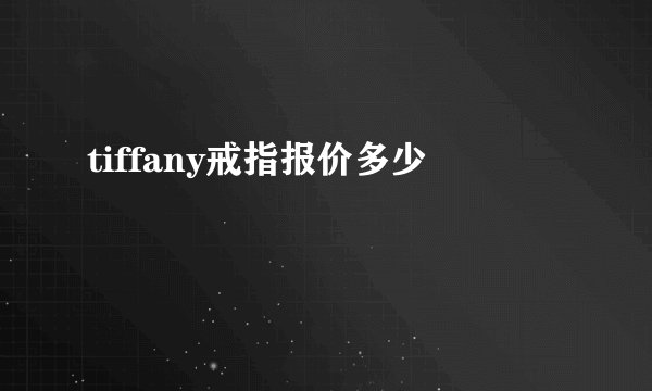 tiffany戒指报价多少
