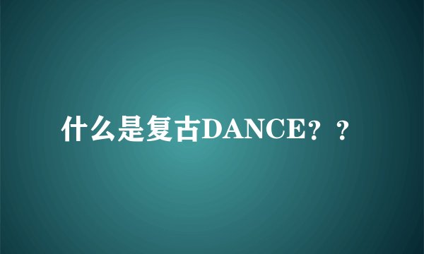 什么是复古DANCE??