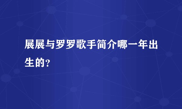 展展与罗罗歌手简介哪一年出生的？