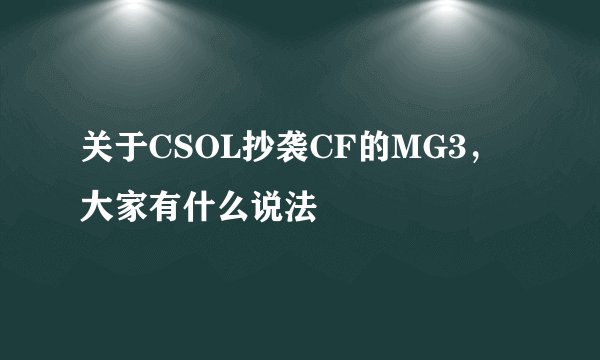 关于CSOL抄袭CF的MG3，大家有什么说法