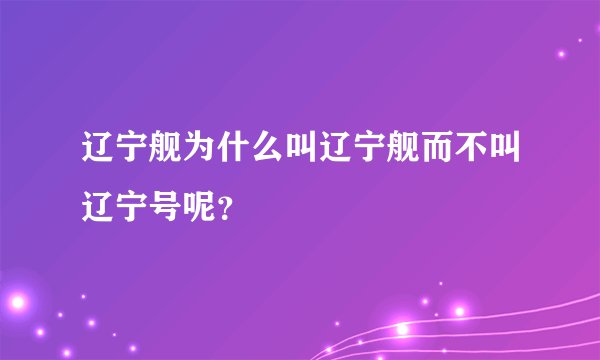 辽宁舰为什么叫辽宁舰而不叫辽宁号呢？
