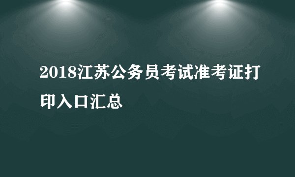 2018江苏公务员考试准考证打印入口汇总