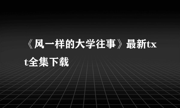 《风一样的大学往事》最新txt全集下载