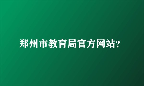 郑州市教育局官方网站？