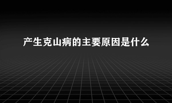 产生克山病的主要原因是什么
