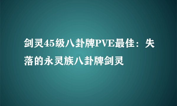 剑灵45级八卦牌PVE最佳：失落的永灵族八卦牌剑灵