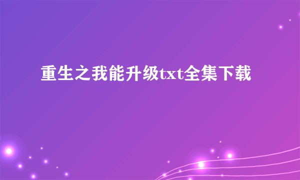重生之我能升级txt全集下载