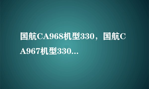 国航CA968机型330，国航CA967机型330，有PTV吗？