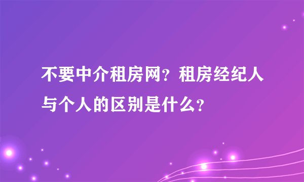 不要中介租房网？租房经纪人与个人的区别是什么？