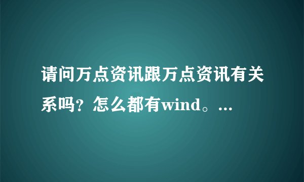 请问万点资讯跟万点资讯有关系吗？怎么都有wind。万点可以注册，万得能不能注册？