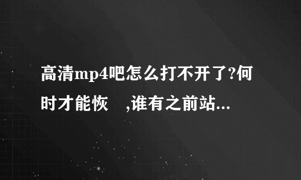 高清mp4吧怎么打不开了?何时才能恢復,谁有之前站长的邮箱?