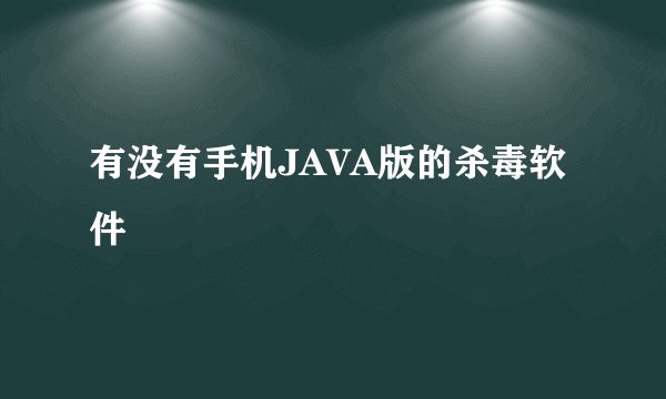 有没有手机JAVA版的杀毒软件