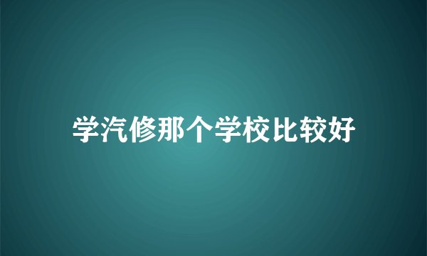 学汽修那个学校比较好