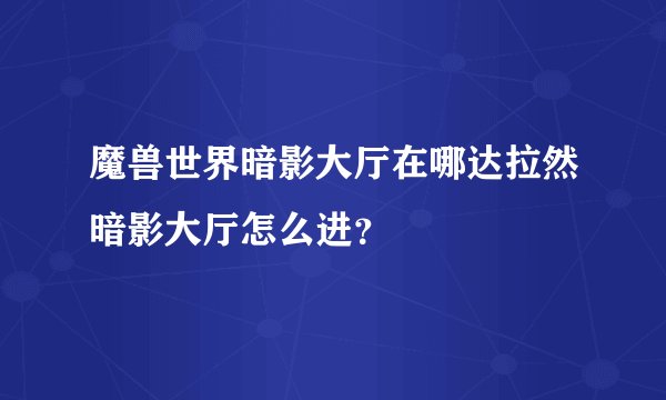 魔兽世界暗影大厅在哪达拉然暗影大厅怎么进？