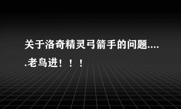 关于洛奇精灵弓箭手的问题.....老鸟进!!!