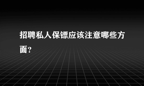 招聘私人保镖应该注意哪些方面？