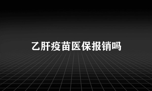 乙肝疫苗医保报销吗