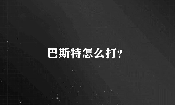 巴斯特怎么打?