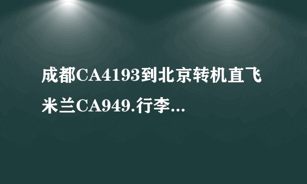 成都CA4193到北京转机直飞米兰CA949.行李是否可以在成都一托到底，在北京不需要再取行李？