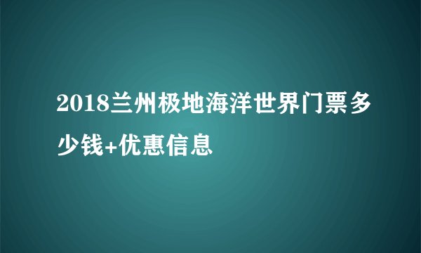2018兰州极地海洋世界门票多少钱+优惠信息