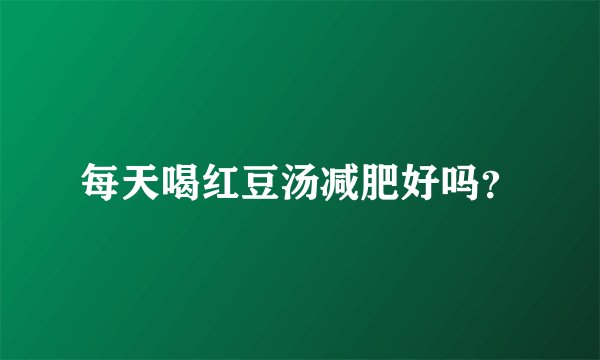 每天喝红豆汤减肥好吗?