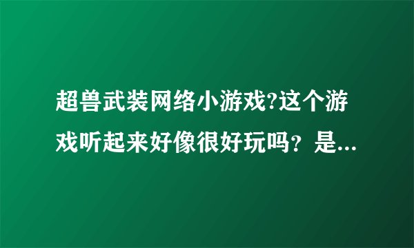 超兽武装网络小游戏?这个游戏听起来好像很好玩吗？是真的好玩吗？