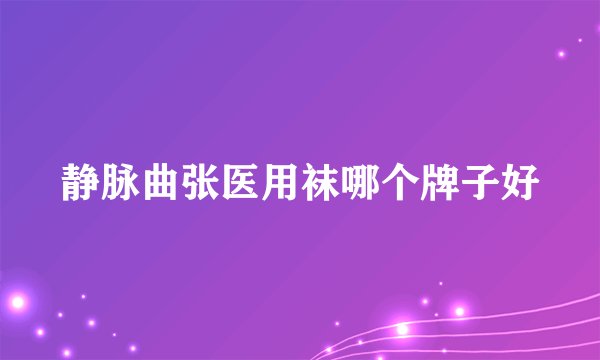 静脉曲张医用袜哪个牌子好