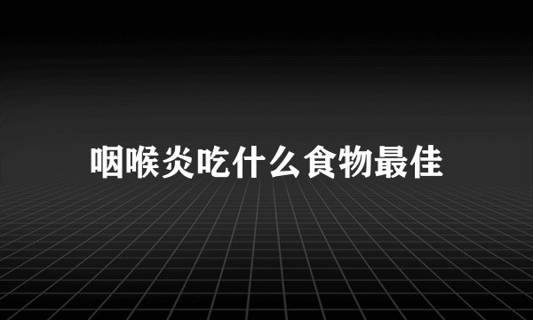 咽喉炎吃什么食物最佳