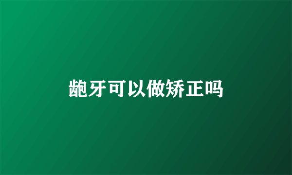 龅牙可以做矫正吗