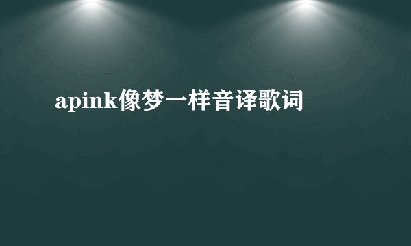 apink像梦一样音译歌词