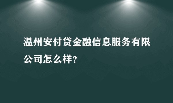 温州安付贷金融信息服务有限公司怎么样？