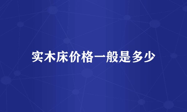 实木床价格一般是多少