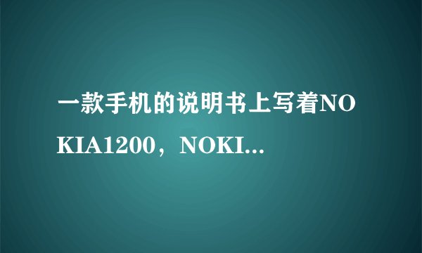 一款手机的说明书上写着NOKIA1200，NOKIA、1200分别代表什么？