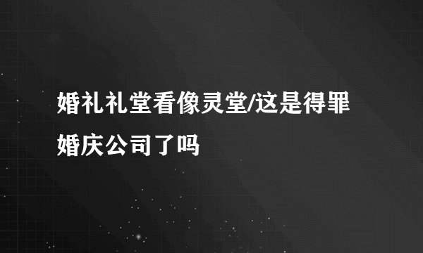 婚礼礼堂看像灵堂/这是得罪婚庆公司了吗