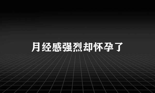 月经感强烈却怀孕了
