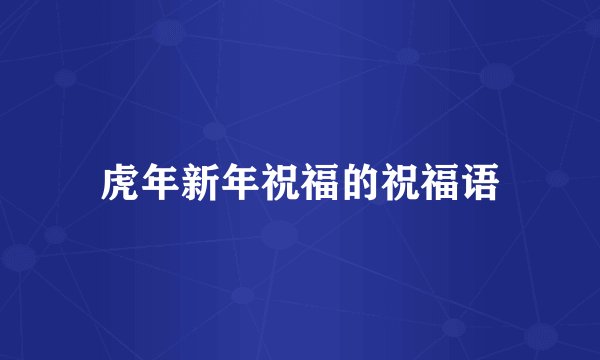 虎年新年祝福的祝福语
