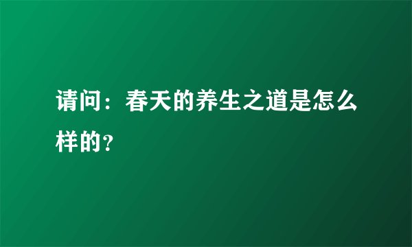 请问：春天的养生之道是怎么样的？