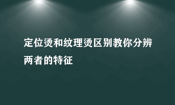 定位烫和纹理烫区别教你分辨两者的特征