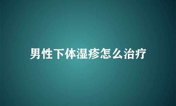 男性下体湿疹怎么治疗
